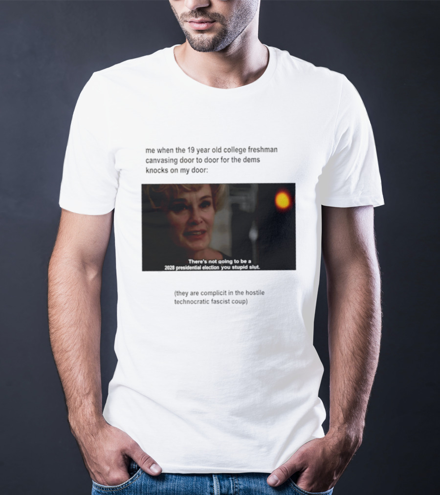 Me When The 19 Year Old College Freshmen Sing Door To Door For The Dems Knocks On My Door 2028 Presidential Election You Stupid Slut T-Shirt