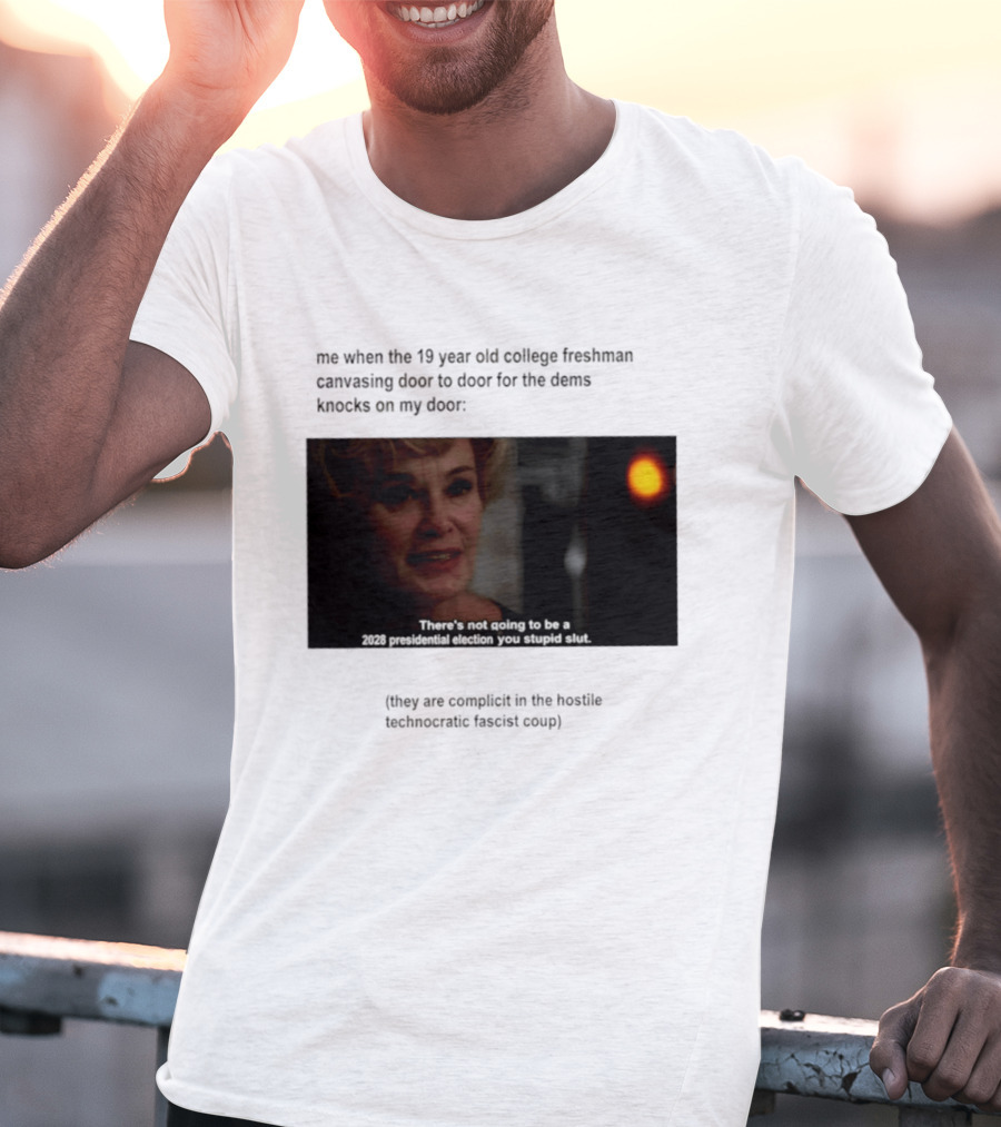 Me When The 19 Year Old College Freshmen Sing Door To Door For The Dems Knocks On My Door 2028 Presidential Election You Stupid Slut T-Shirt