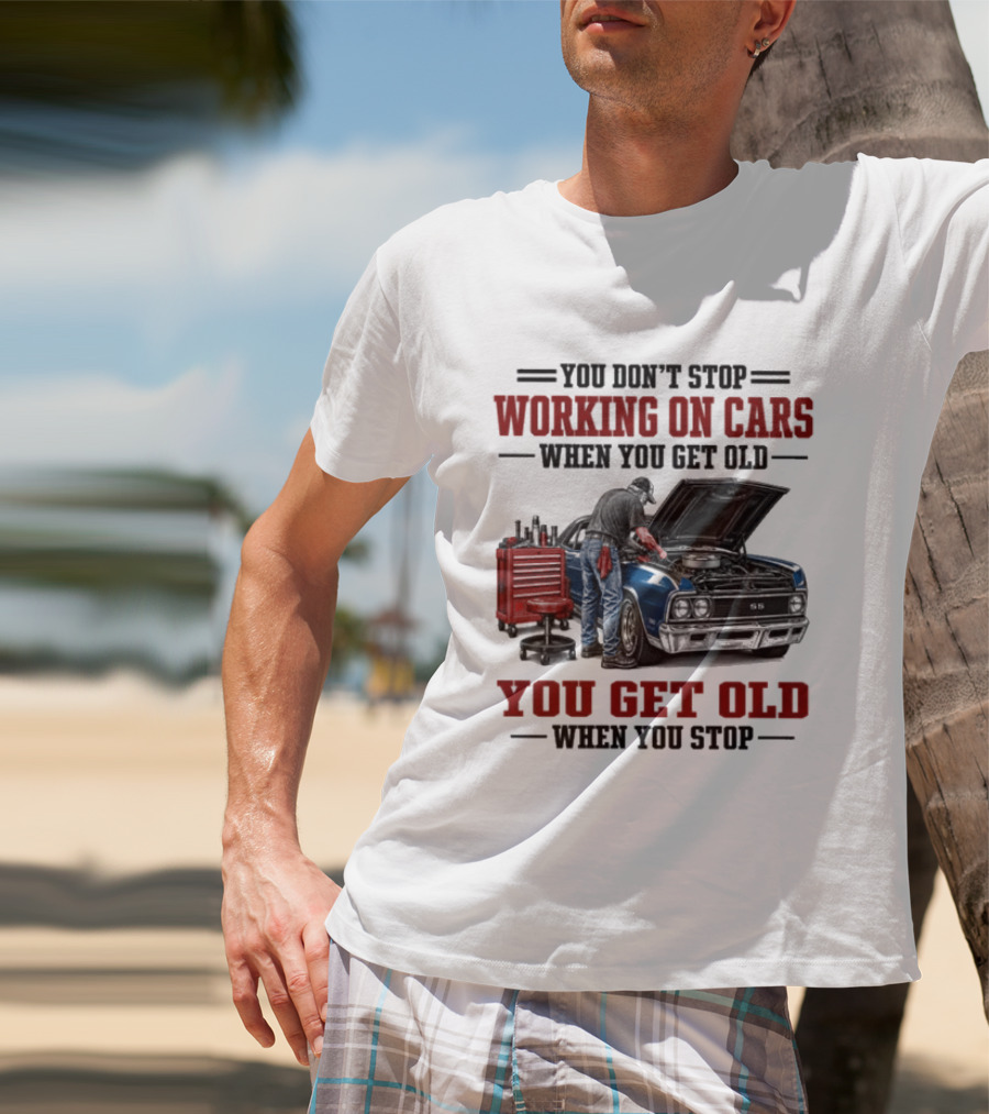 You Don't Stop Working On Cars When You Get Old You Get Old When You Stop Mechanic Wisdom T-Shirt