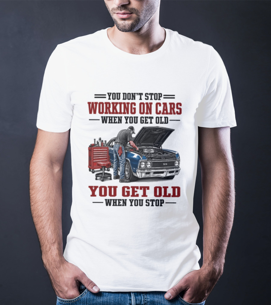 You Don't Stop Working On Cars When You Get Old You Get Old When You Stop Mechanic Wisdom T-Shirt