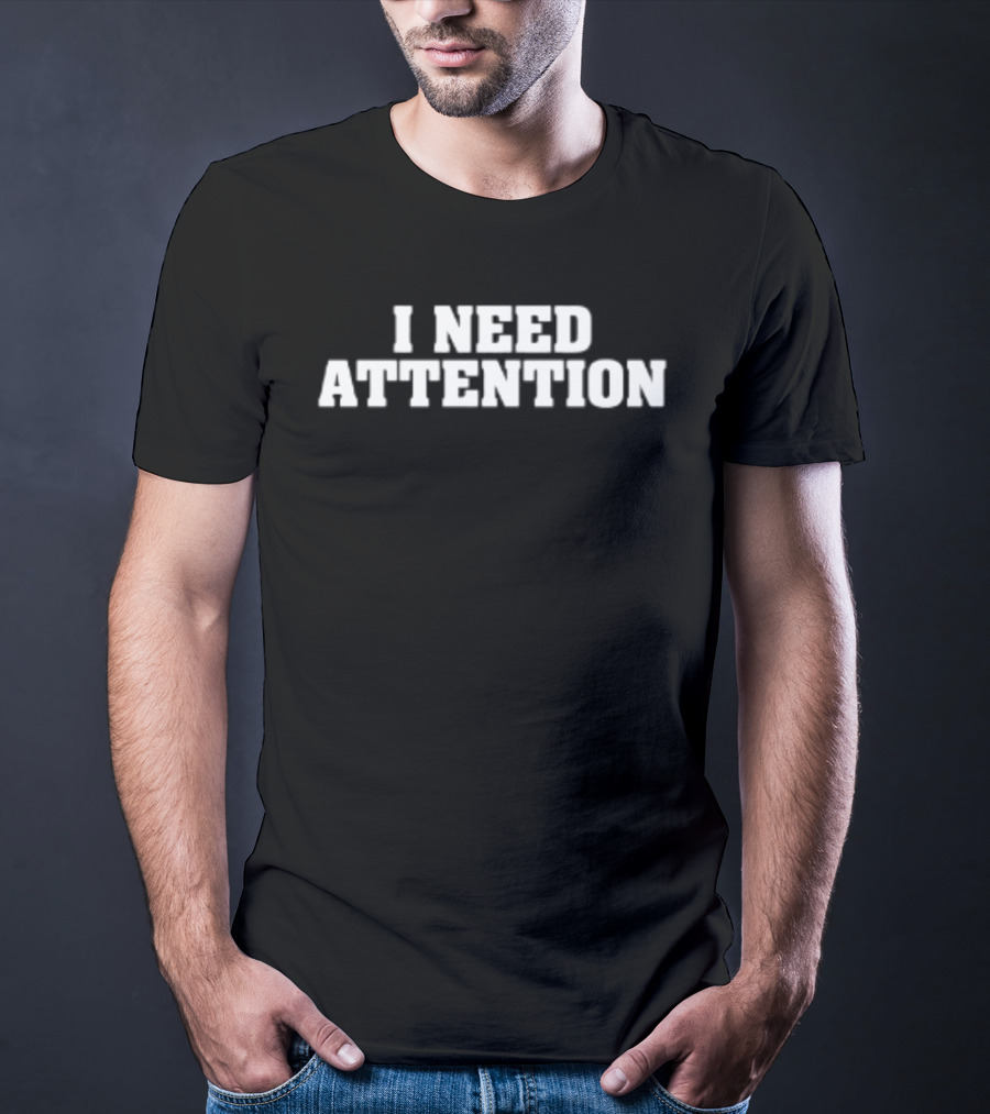 I Need Attention T-Shirt