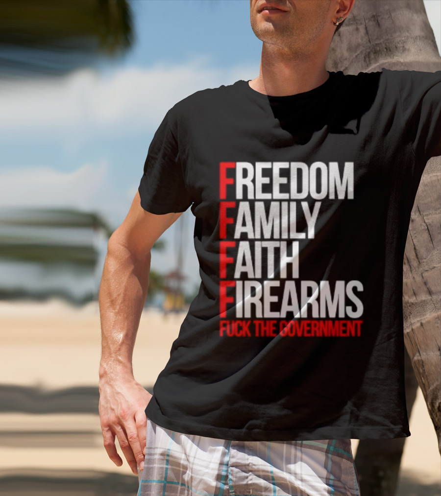 Freedom Family Faith Firearms Fuck The Government Patriotic T-Shirt