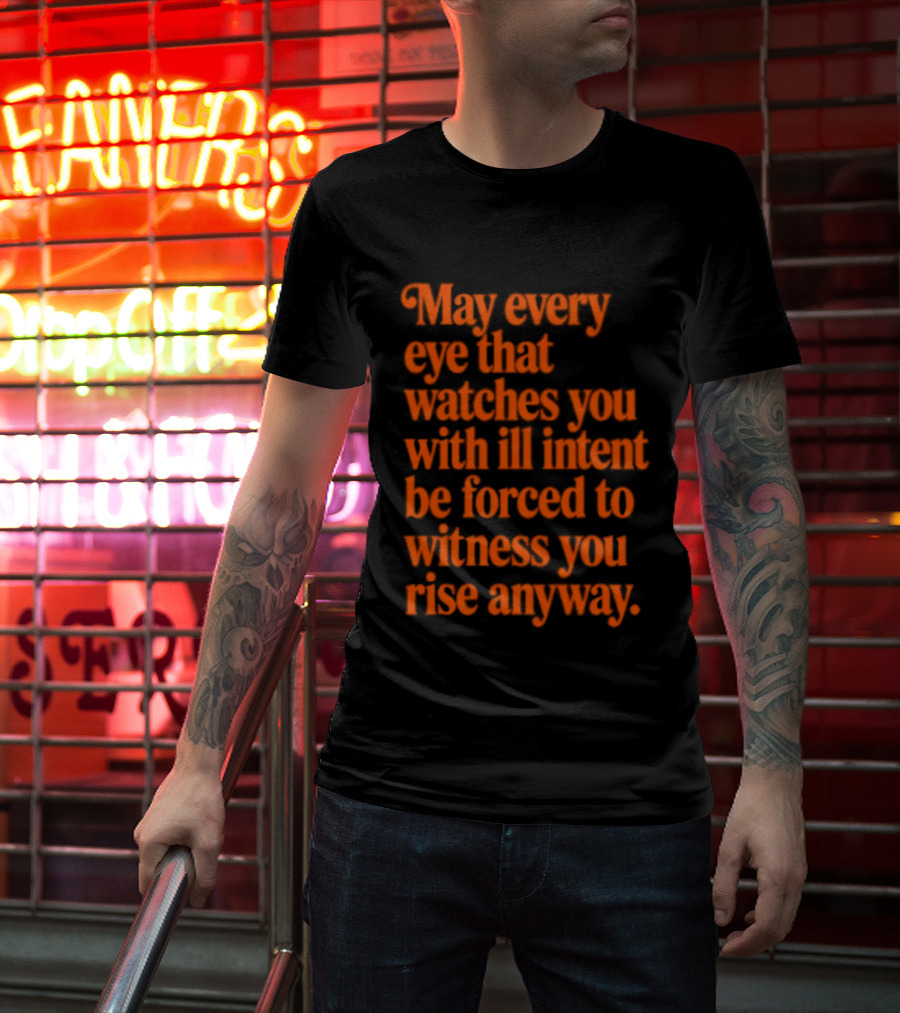 May Every Eye That Es You With Ill Intent Be Forced To Witness You Rise Anyway Motivational T-Shirt