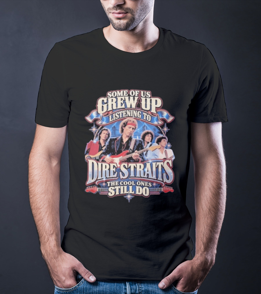 Some Of Us Grew Up Listening To Dire Straits The Cool Ones Still Do T-Shirt
