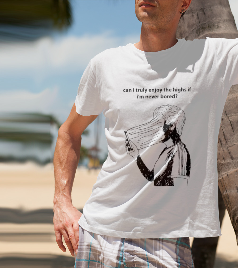 Can I Truly Enjoy The Highs If I'm Never Bored Surreal Distorted Face T-Shirt