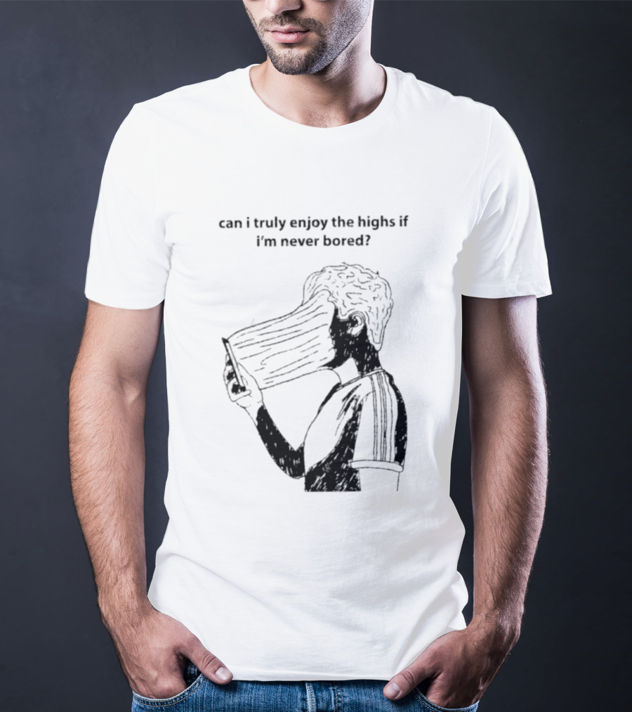Can I Truly Enjoy The Highs If I'm Never Bored Surreal Distorted Face T-Shirt