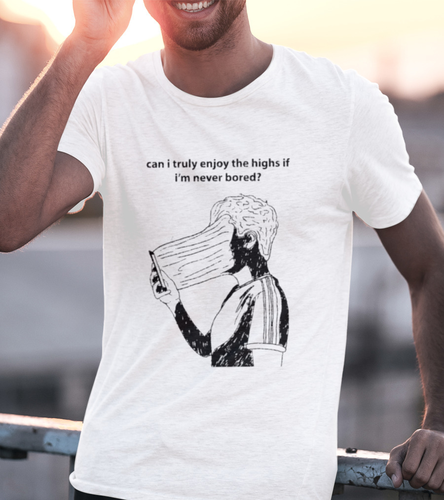 Can I Truly Enjoy The Highs If I'm Never Bored Surreal Distorted Face T-Shirt