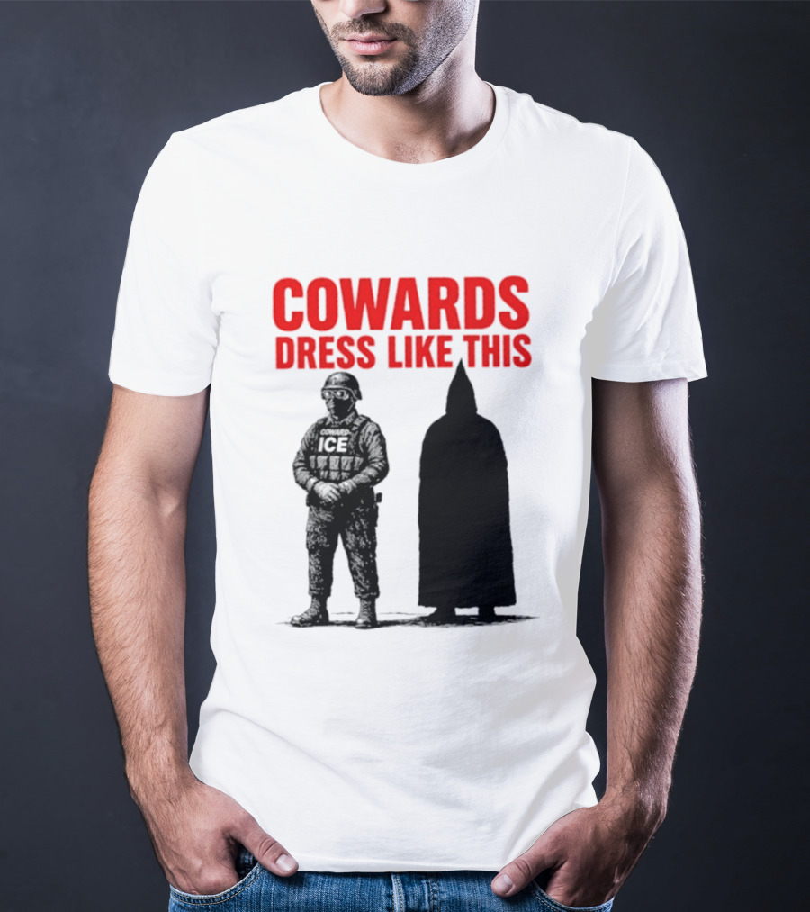 Cowards Dress Like This ICE Protest Activism T-Shirt