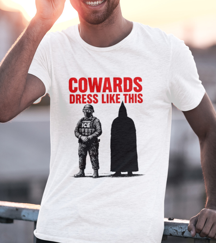 Cowards Dress Like This ICE Protest Activism T-Shirt