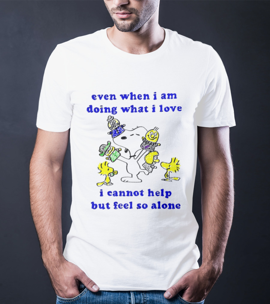 Even When I Am Doing What I Love Peanuts Characters Feel So Alone T-Shirt