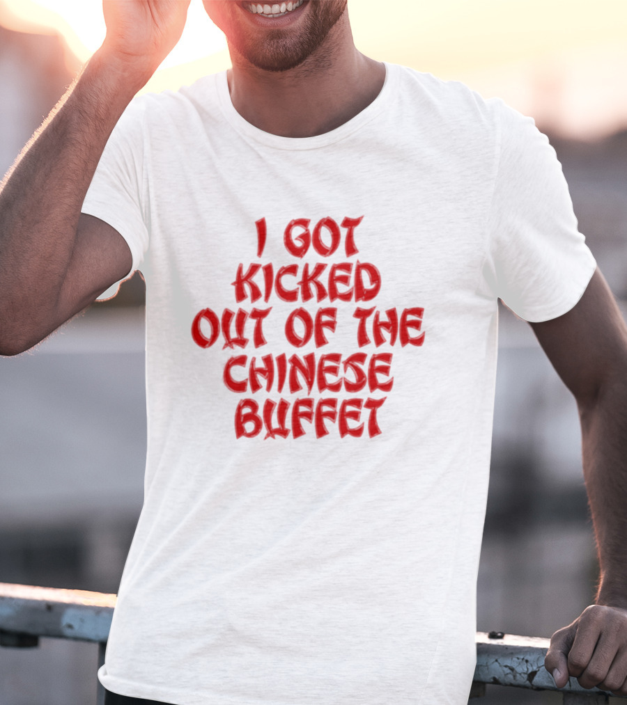 I Got Kicked Out Of The Chinese Buffet Funny Phrase T-Shirt