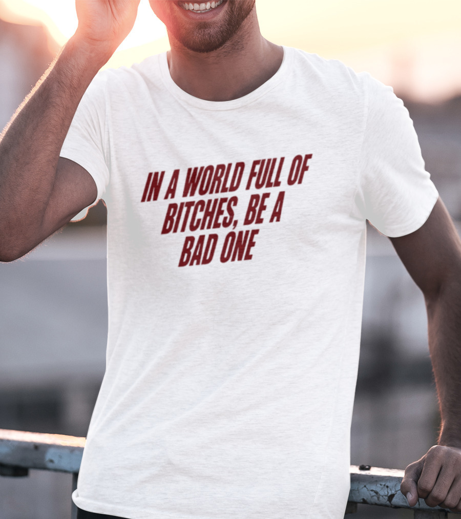 In A World Full Of Bitches Be A Bad One Empowerment Message T-Shirt