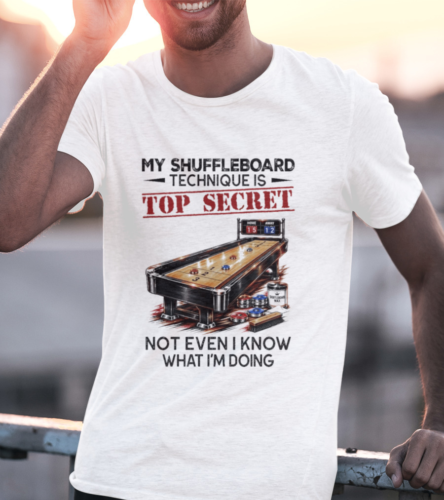 My Shuffleboard Technique Is Top Secret Not Even I Know What I'm Doing Competitive Humor T-Shirt