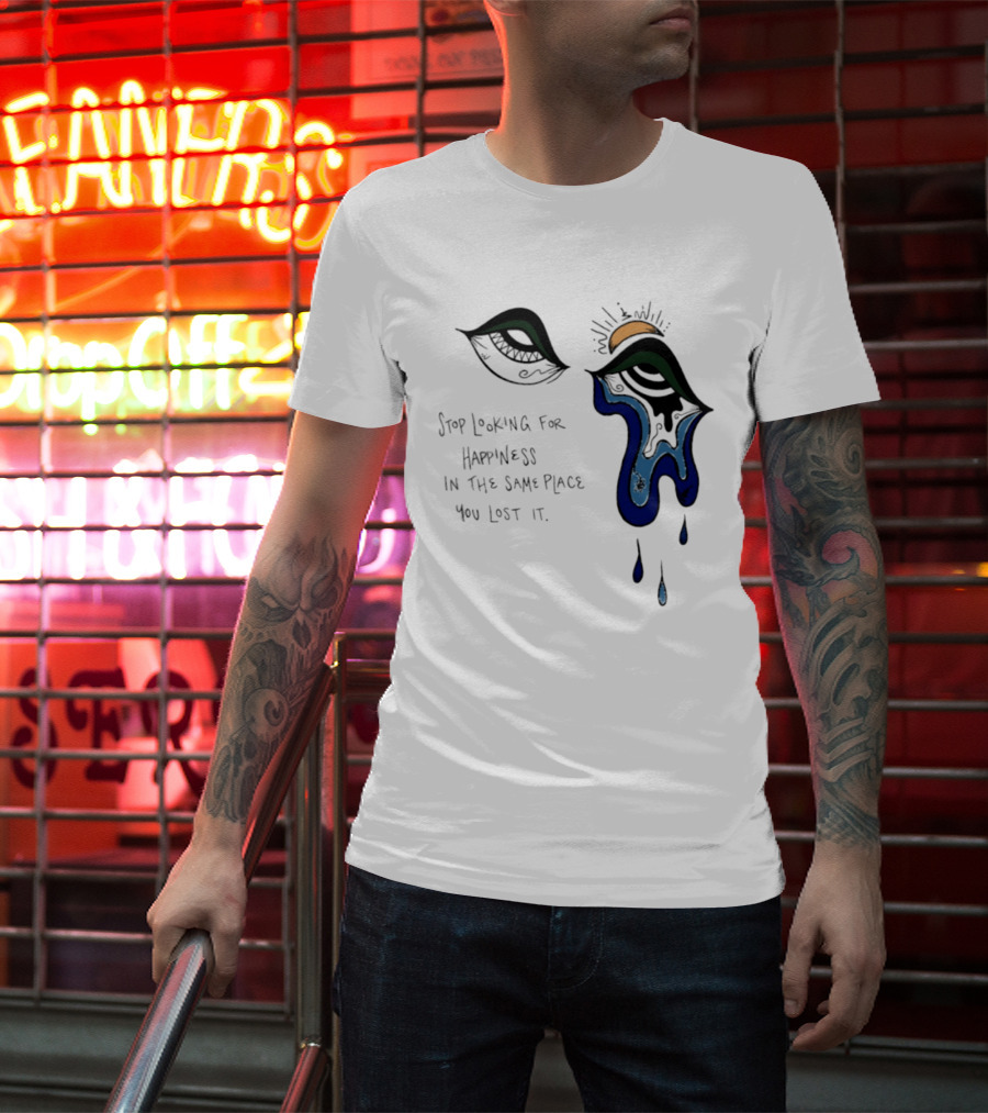 Stop Looking For Happiness In The Same Place You Lost It Eye Tears Drawing T-Shirt