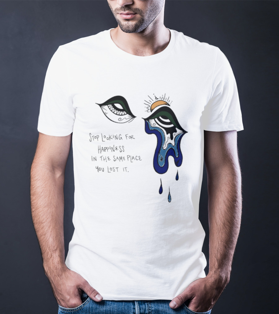 Stop Looking For Happiness In The Same Place You Lost It Eye Tears Drawing T-Shirt