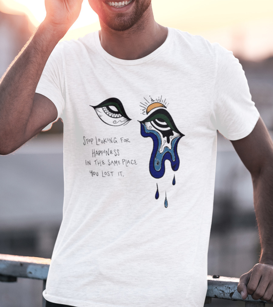 Stop Looking For Happiness In The Same Place You Lost It Eye Tears Drawing T-Shirt