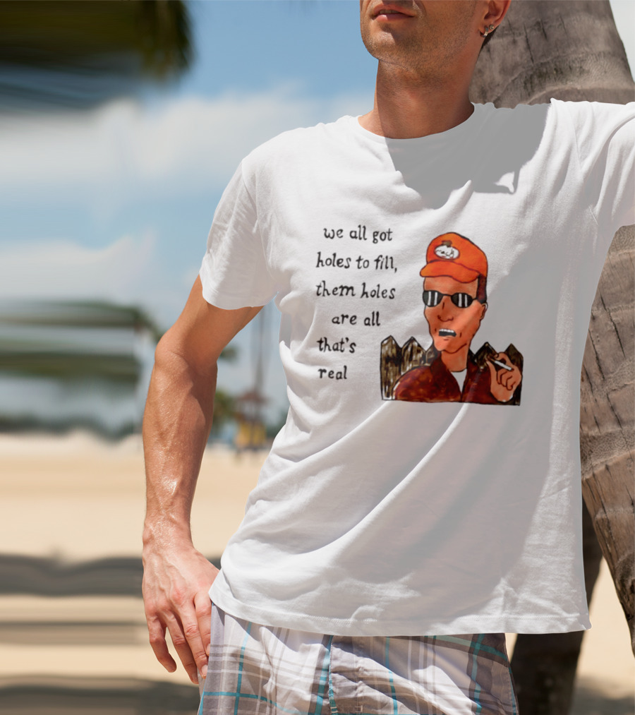 We All Got Holes To Fill Them Holes Are All That Is Real Dale Gribble Style With Orange Hat And Sunglasses T-Shirt