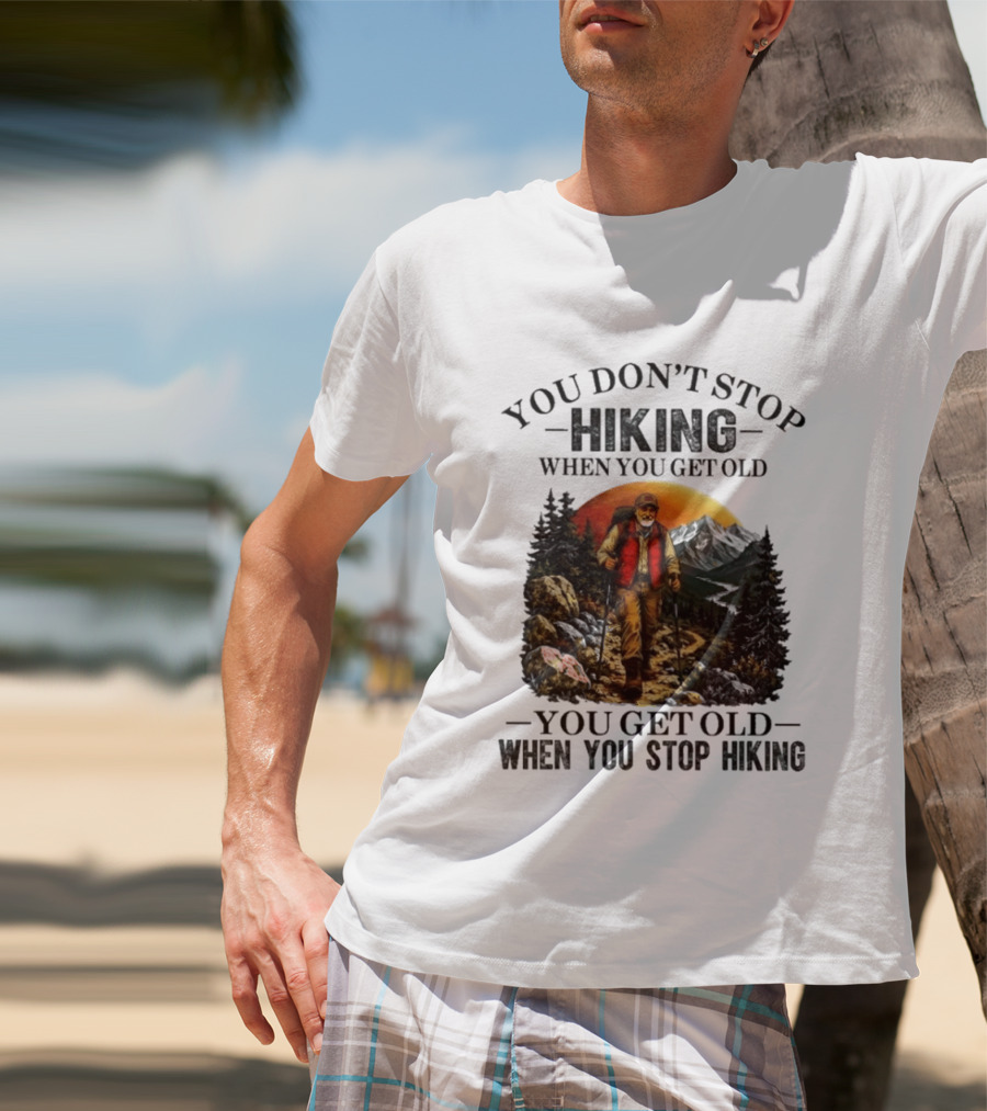 You Don't Stop Hiking When You Get Old You Get Old When You Stop Hiking Outdoor Adventure T-Shirt