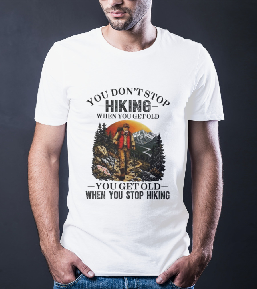 You Don't Stop Hiking When You Get Old You Get Old When You Stop Hiking Outdoor Adventure T-Shirt