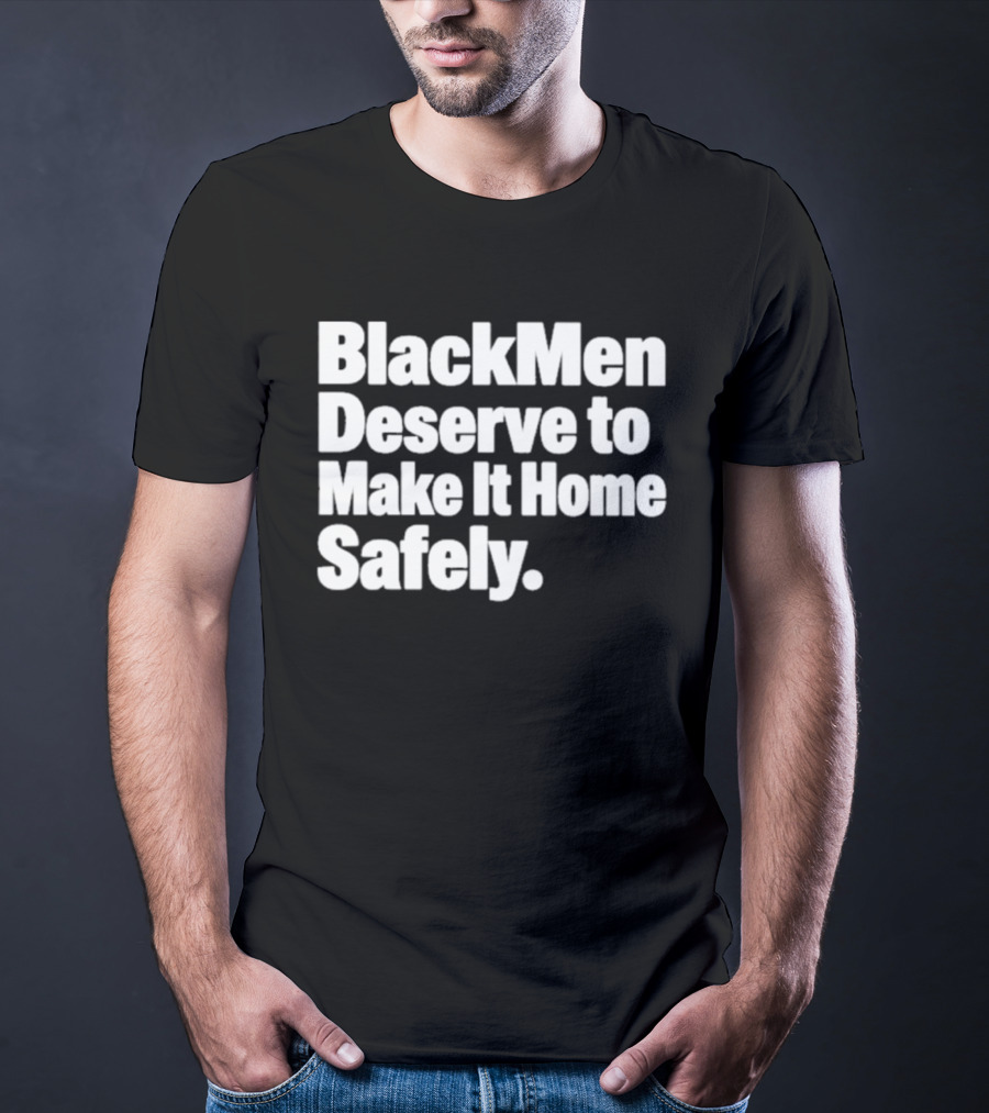 Black Men Deserve To Make It Home Safely T-Shirt