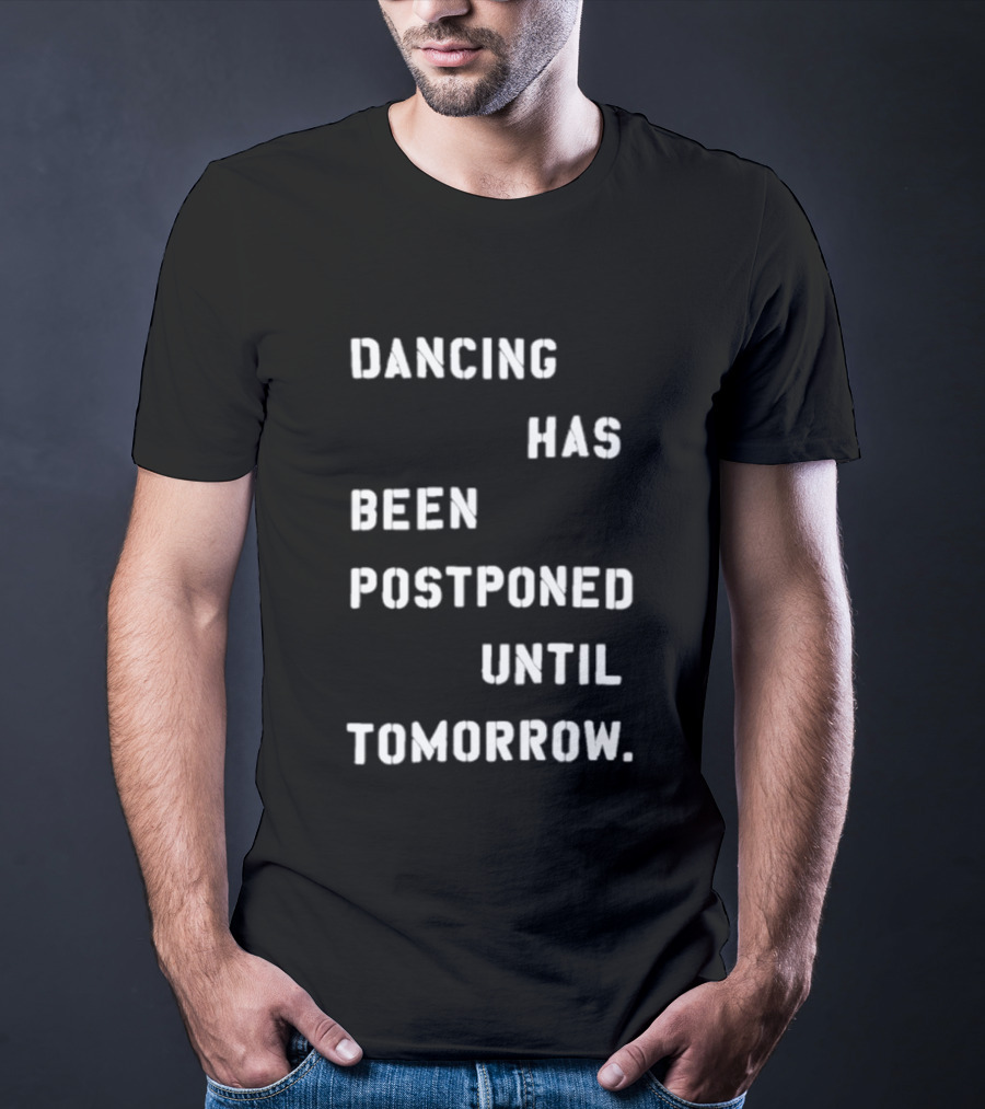 Dancing Has Been Postponed Until Tomorrow T-Shirt