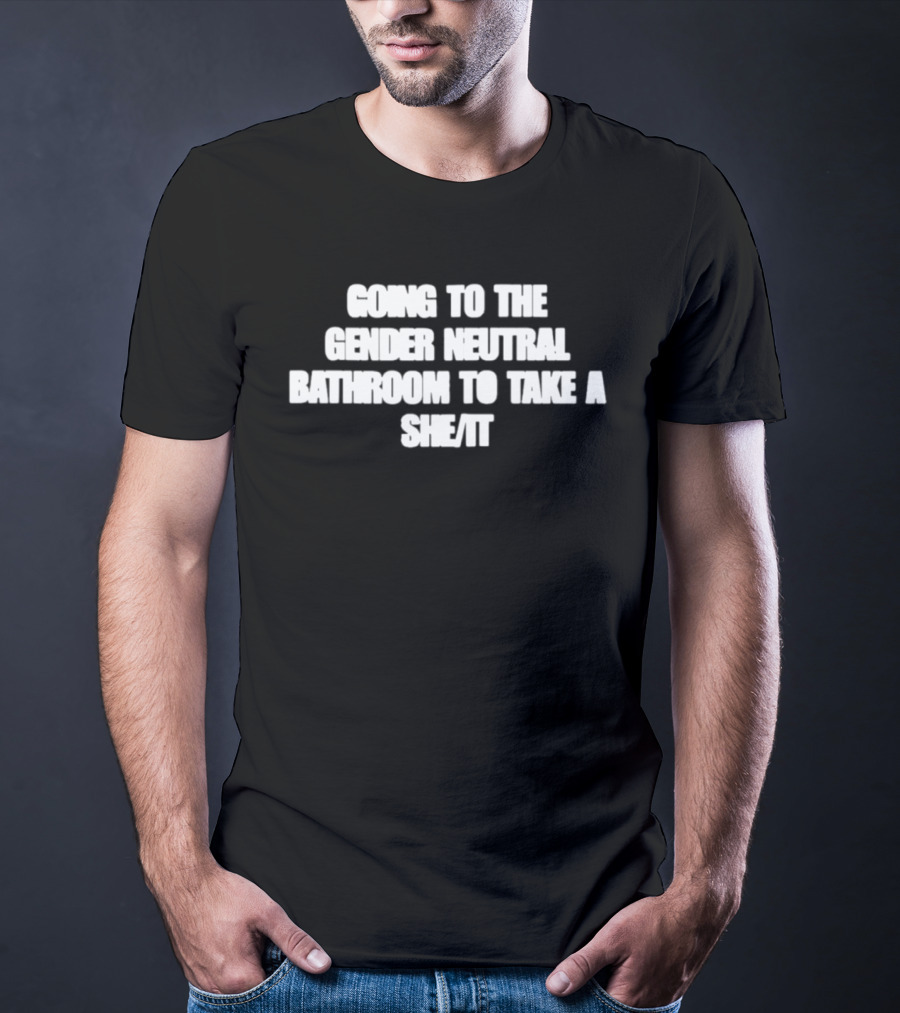 Going To The Gender Neutral Bathroom To Take A She It T-Shirt