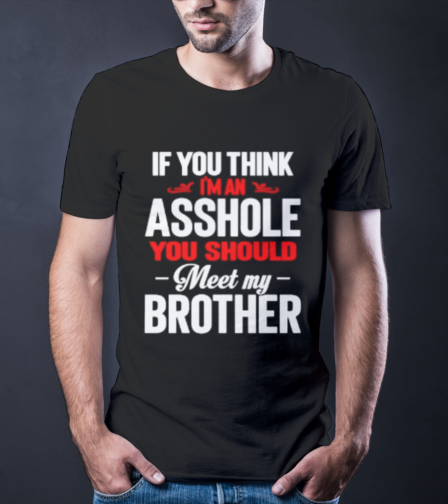 If You Think I'm An Asshole You Should Meet My Brother T-Shirt