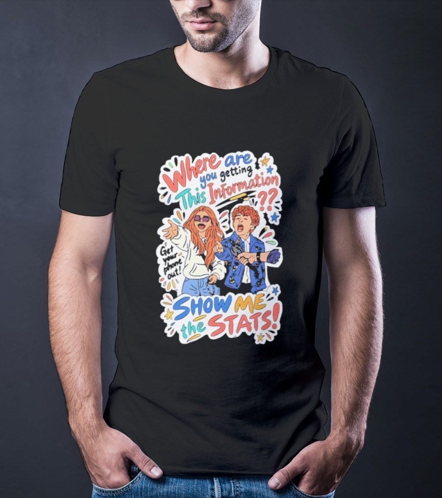 Where Are You Getting This Information Show Me The Stats T-Shirt