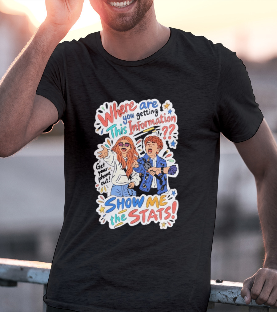 Where Are You Getting This Information Show Me The Stats T-Shirt