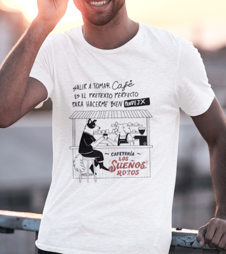 Salir A Tomar Café Es El Pretexto Perfecto Para Hacerme Bien Pendejx Cafetería Los Sueños Rotos T-Shirt
