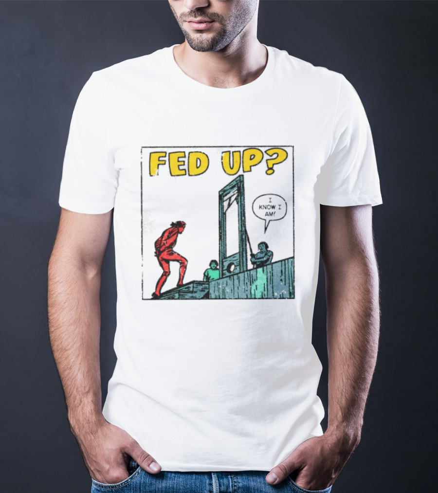 Fed Up I Know I Am Guillotine Dark Humor Comic T-Shirt
