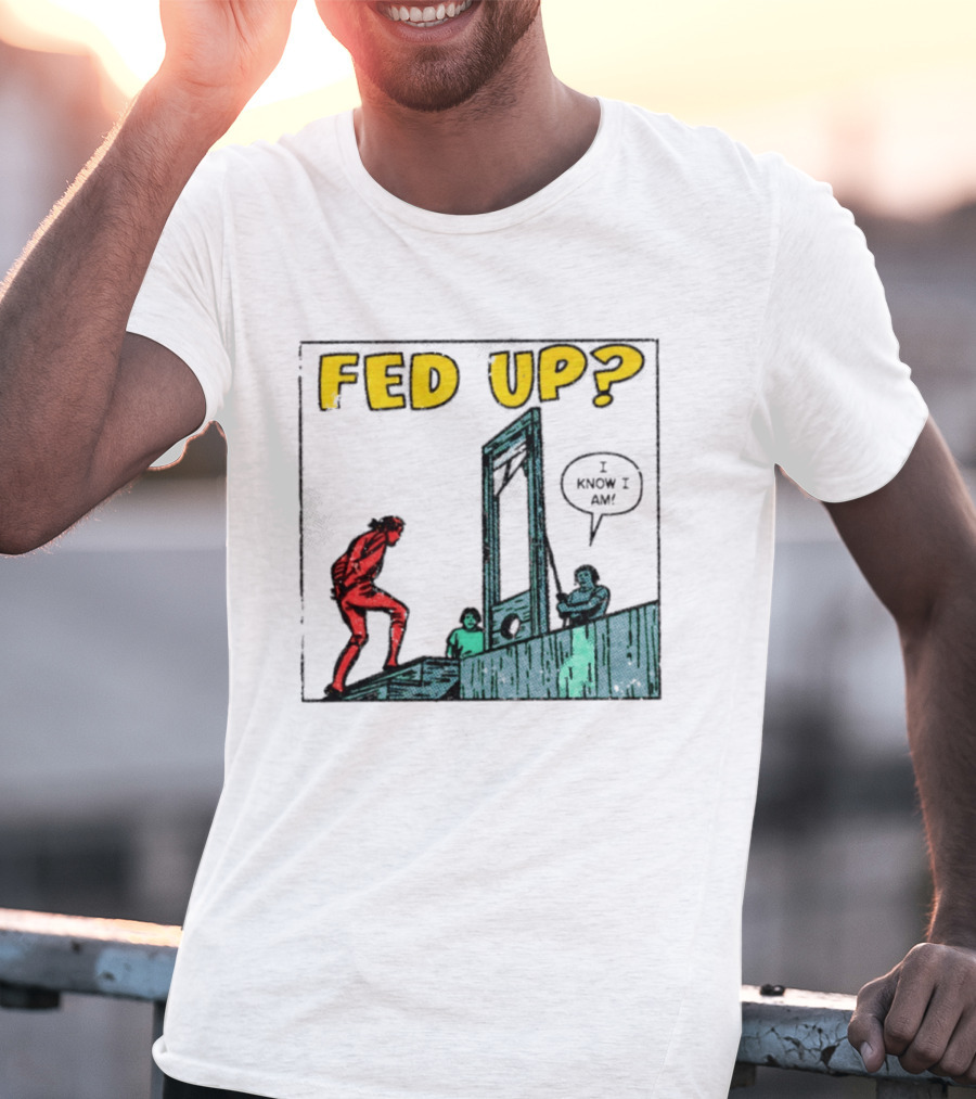 Fed Up I Know I Am Guillotine Dark Humor Comic T-Shirt