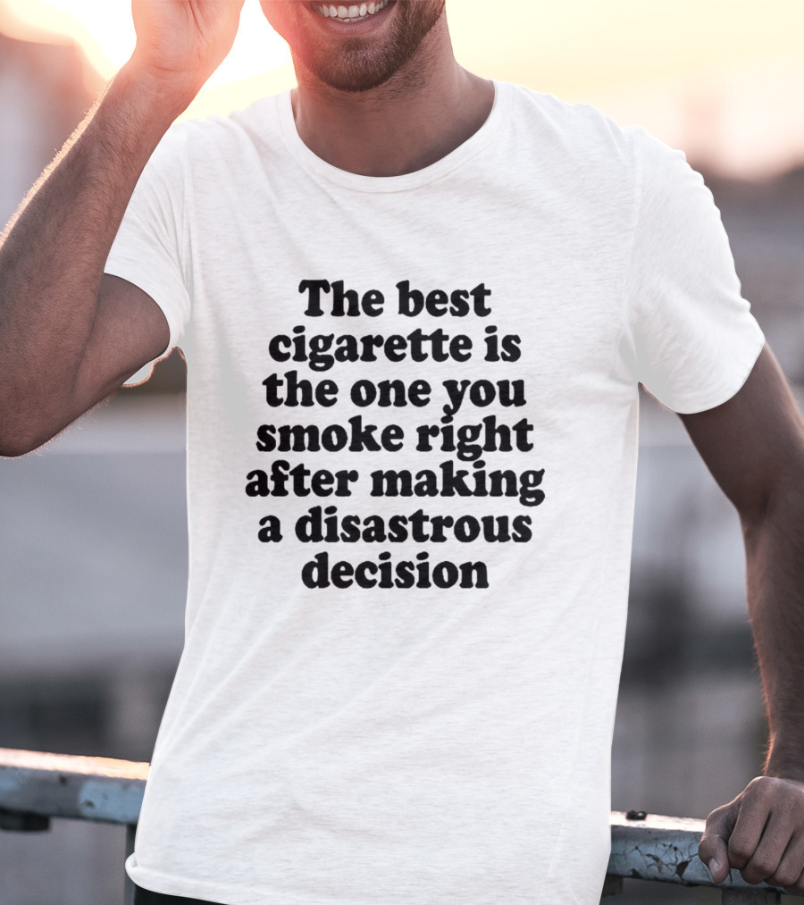 The Best Cigarette Is The One You Smoke Right After Making A Disastrous Decision T-Shirt
