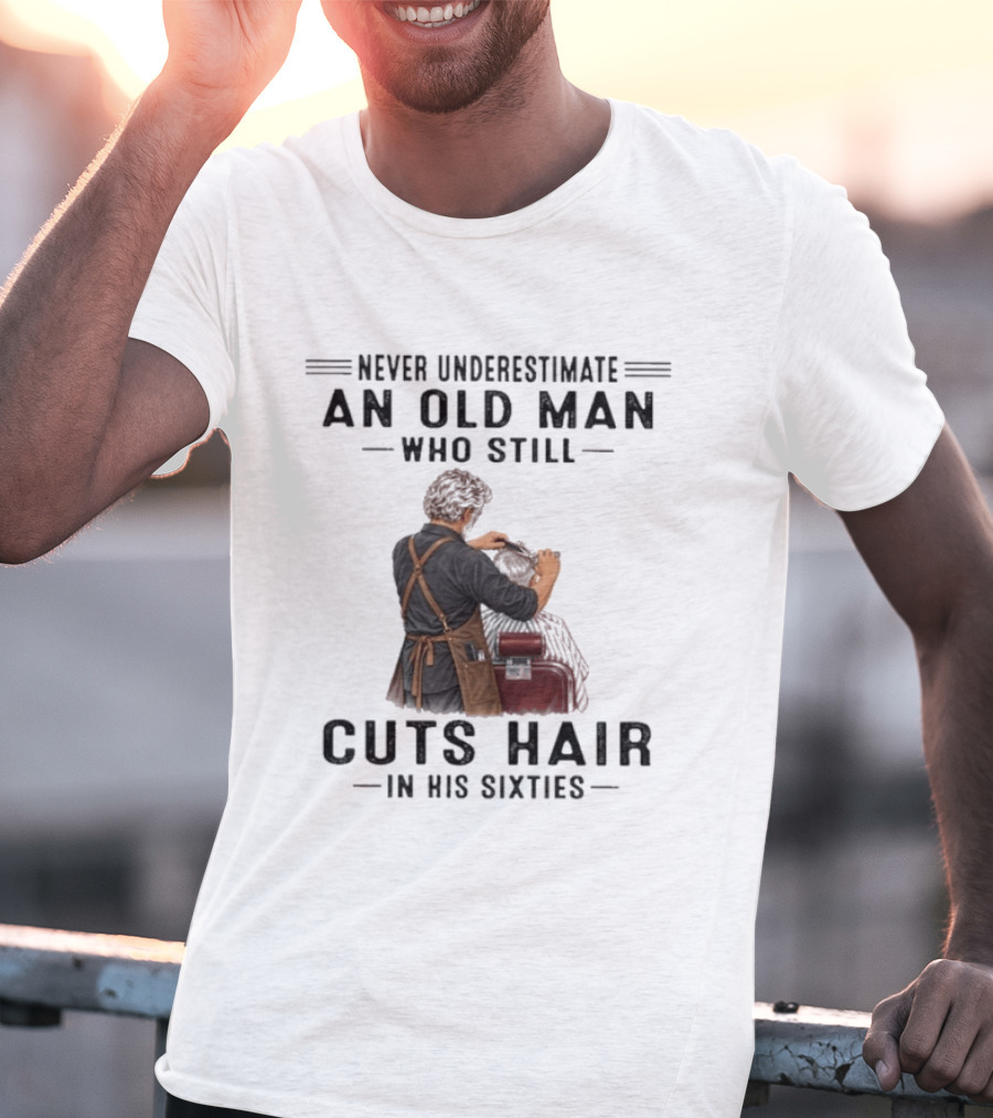 Never Underestimate An Old Man Who Still Cuts Hair In His Sixties T-Shirt