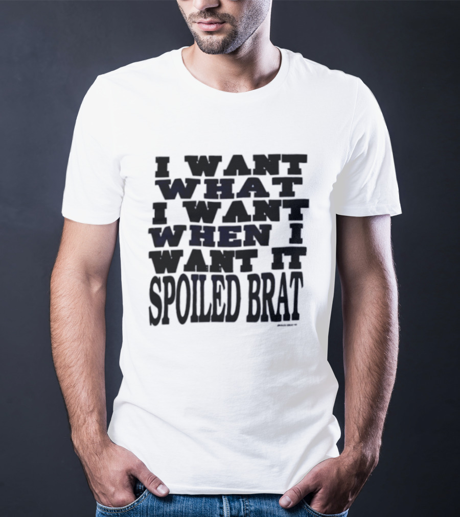 I Want What I Want When I Want It Spoiled Brat T-Shirt