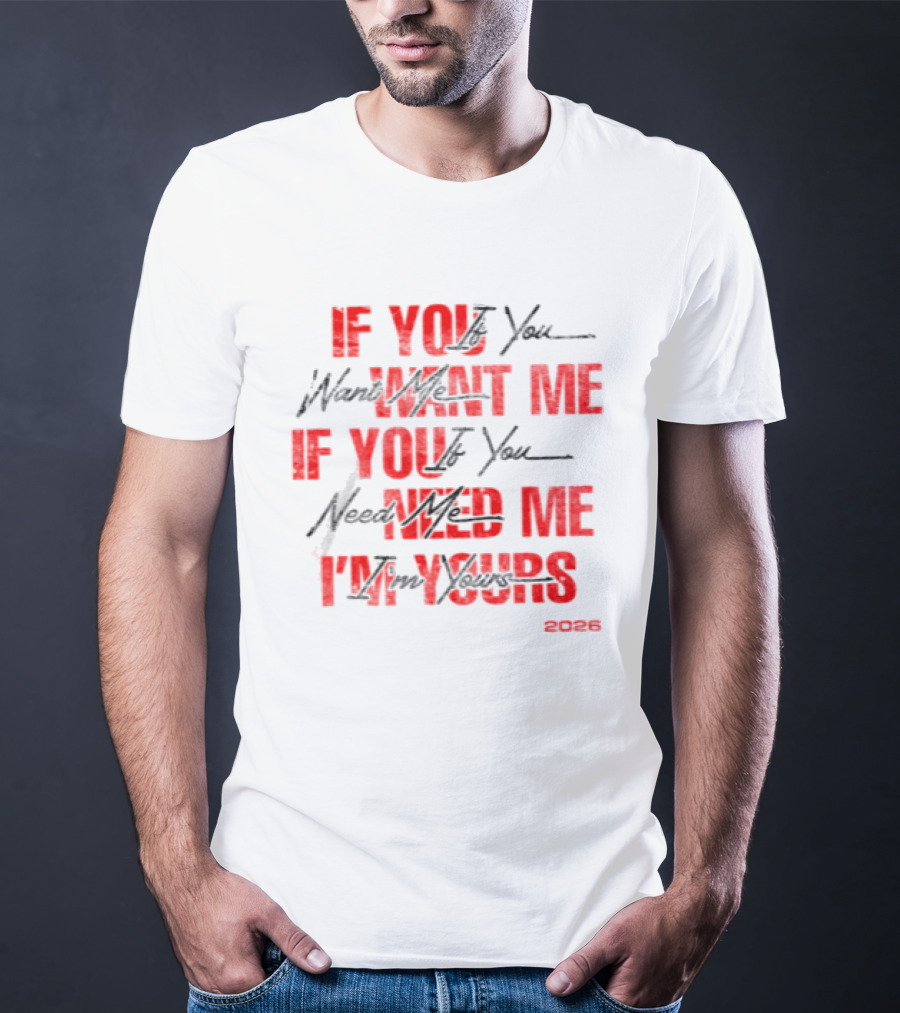 If You Want Me Need Me I'm Yours 2026 T-Shirt