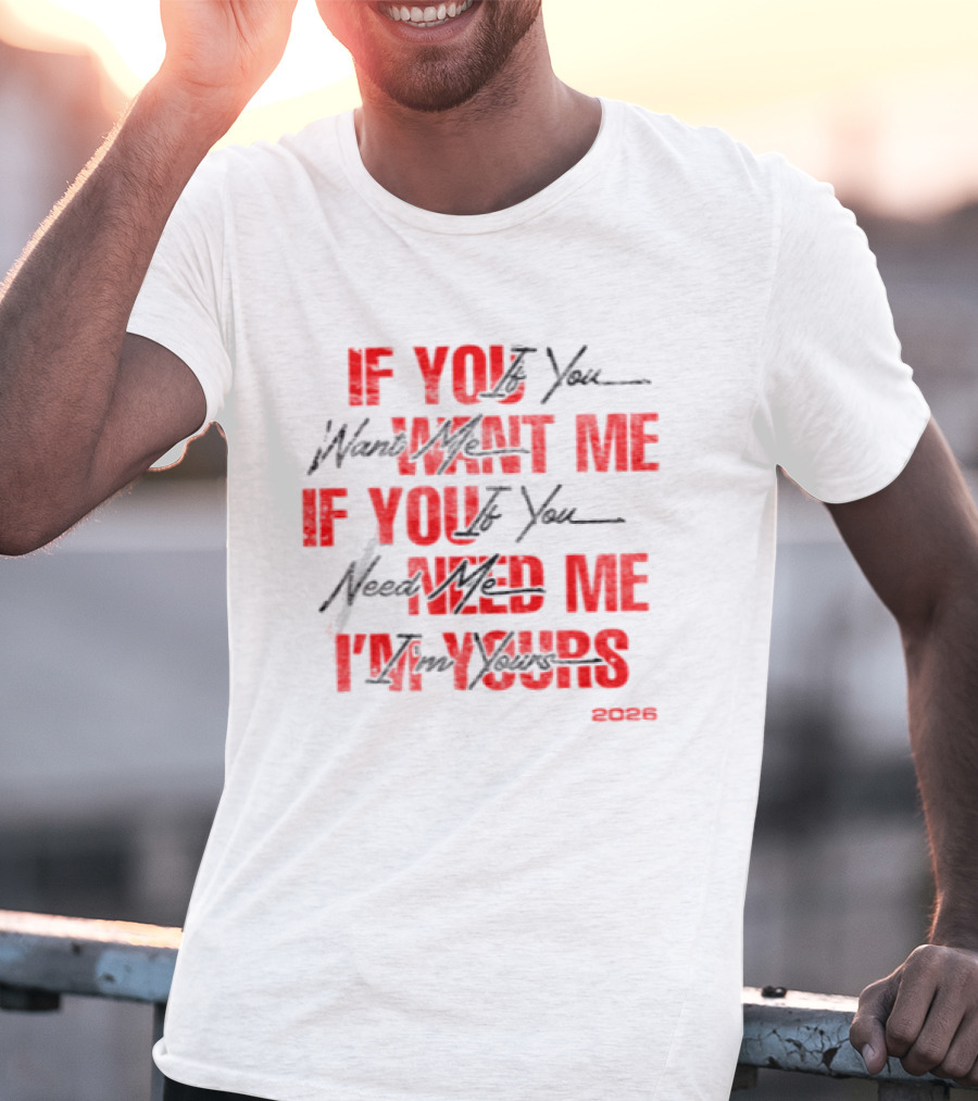 If You Want Me Need Me I'm Yours 2026 T-Shirt