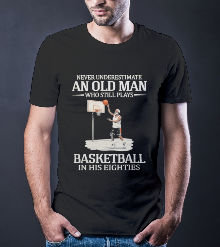 Never Underestimate An Old Man Who Still Plays Basketball In His Eighties T-Shirt