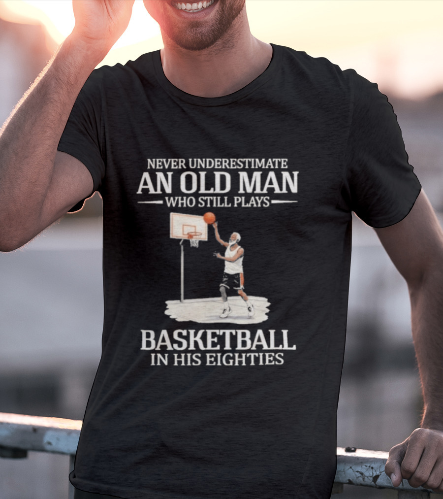 Never Underestimate An Old Man Who Still Plays Basketball In His Eighties T-Shirt