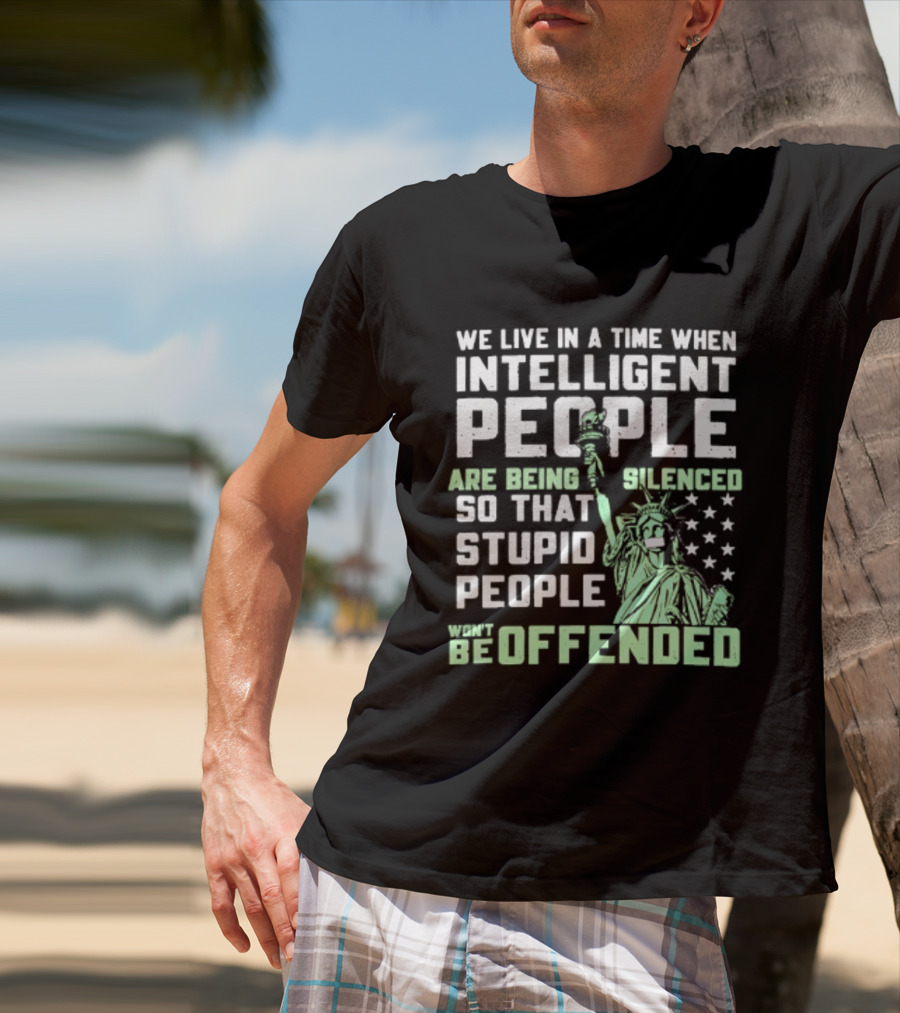 We Live In A Time When Intelligent People Are Silenced So Stupid People Won't Be Offended Statue Of Liberty Stars T-Shirt