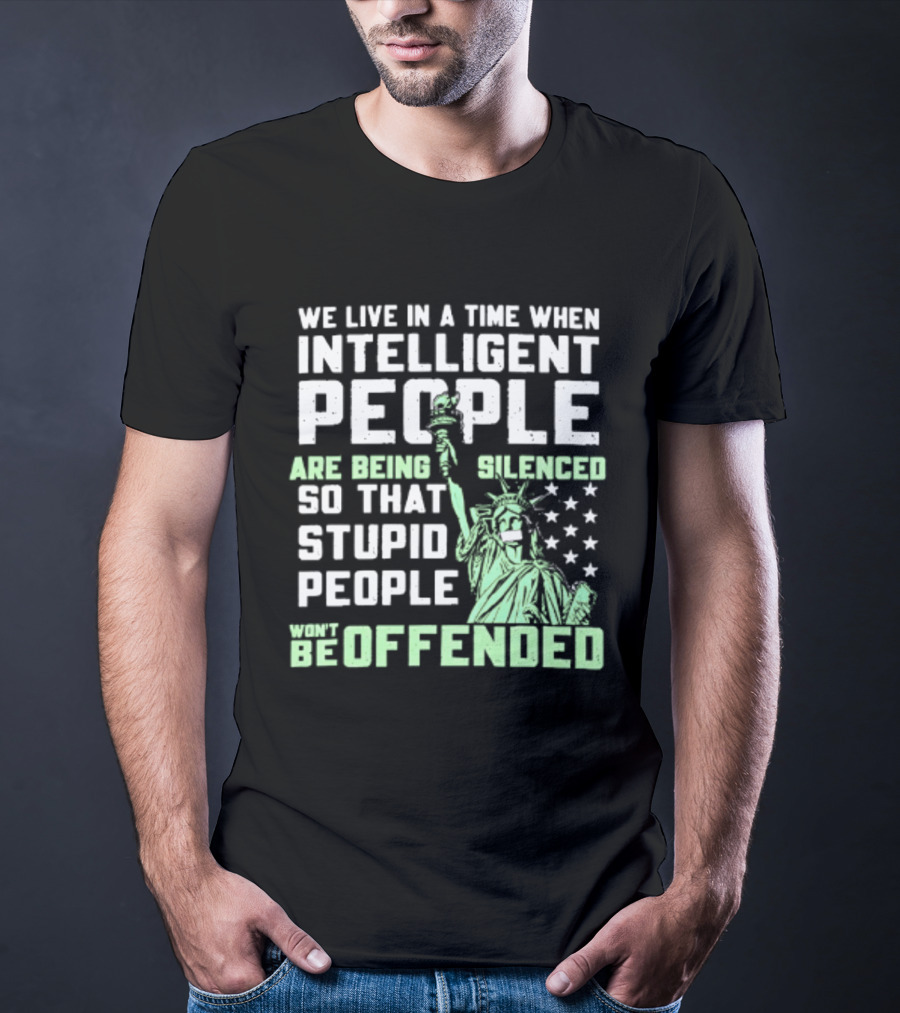 We Live In A Time When Intelligent People Are Silenced So Stupid People Won't Be Offended Statue Of Liberty Stars T-Shirt