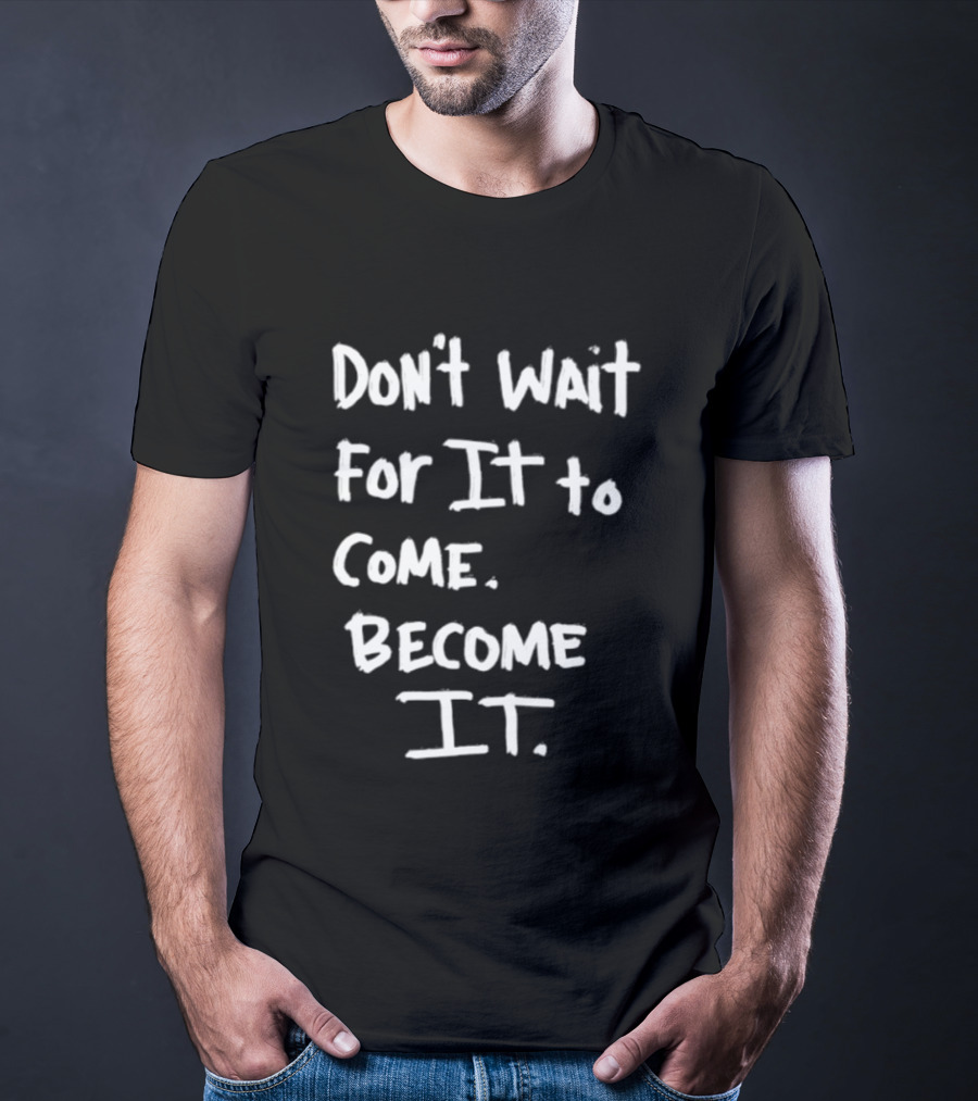 Don't Wait For It To Come Become It T-Shirt