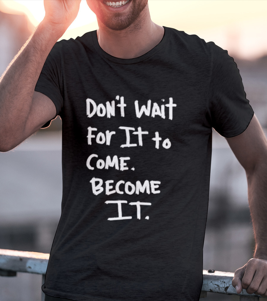 Don't Wait For It To Come Become It T-Shirt