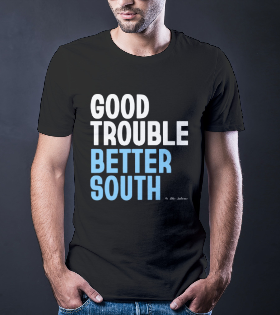 Good Trouble Better South By The Quotables T-Shirt