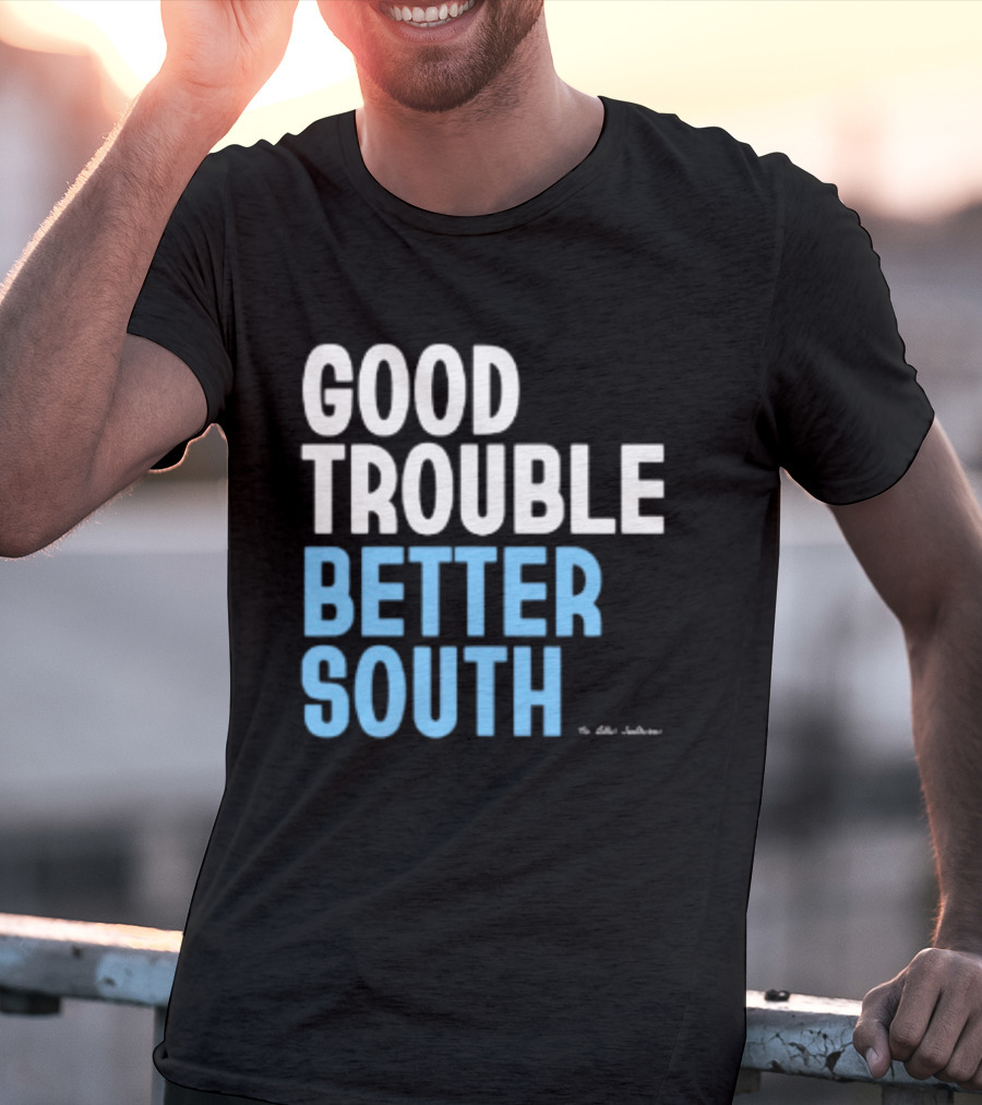 Good Trouble Better South By The Quotables T-Shirt