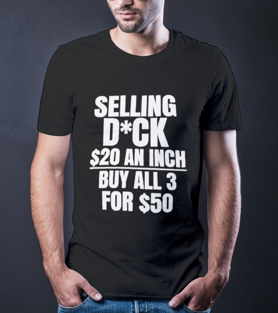 Selling D*ck $20 An Inch Buy All 3 For $50 T-Shirt
