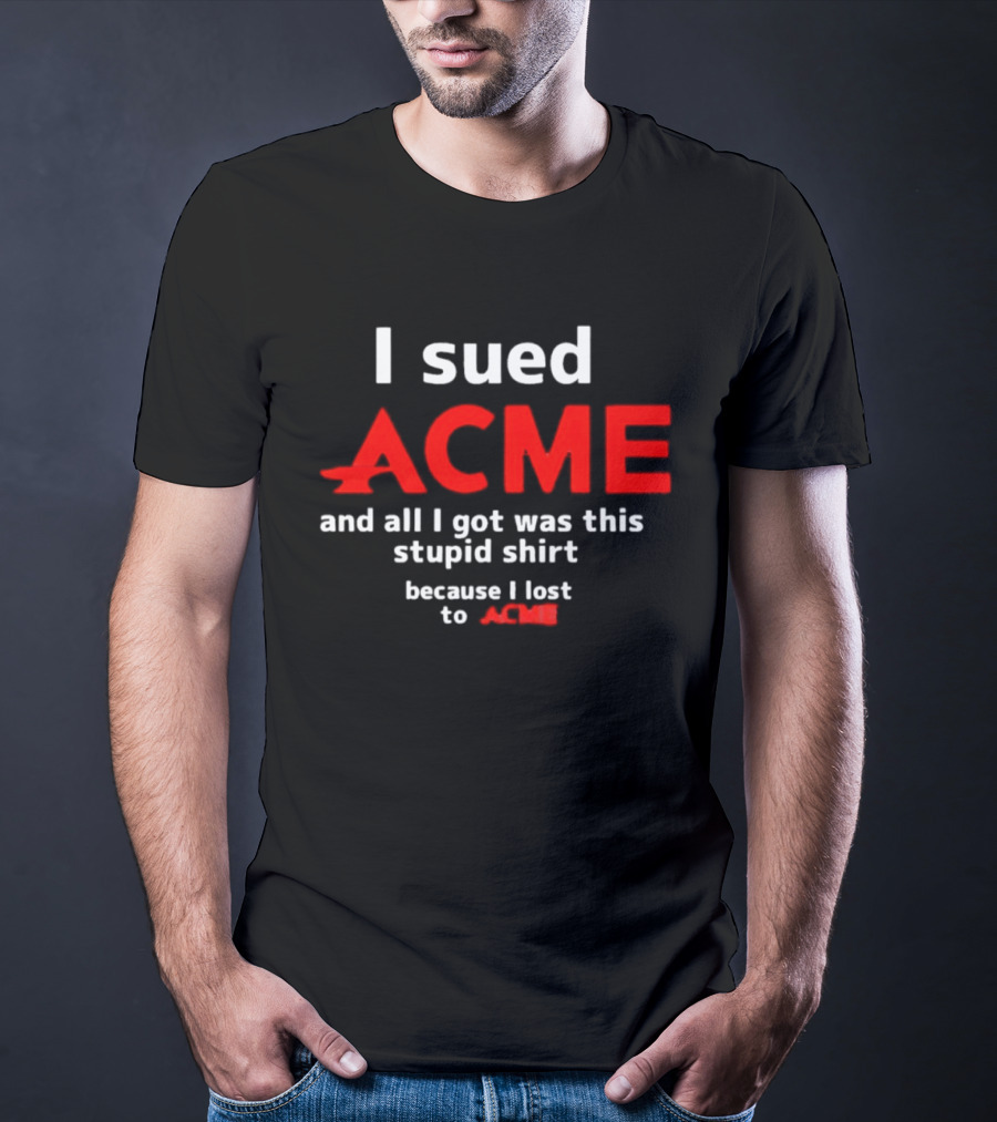 I Sued Acme And All I Got Was This Stupid Because I Lost To Acme T-Shirt