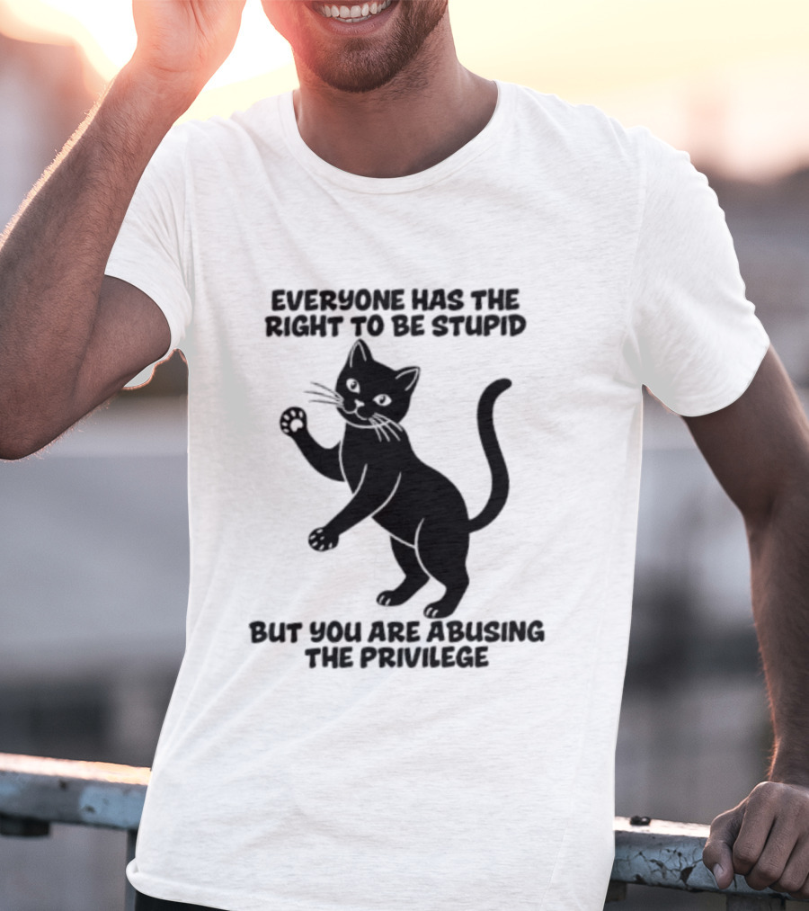 Everyone Has The Right To Be Stupid Cat Abusing The Privilege T-Shirt