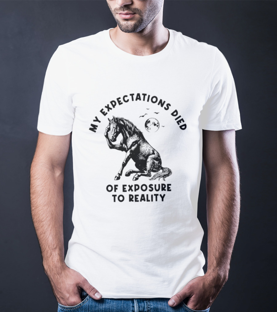 My Expectations Died Horse Image Of Exposure To Reality T-Shirt