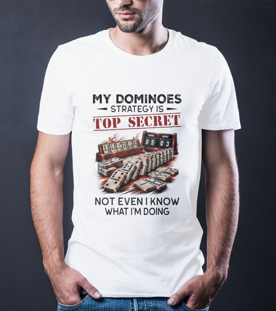 My Dominoes Strategy Is Top Secret Not Even I Know What I'm Doing 05 03 T-Shirt
